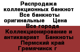 Распродажа коллекционных банкнот  Все банкноты оригинальные  › Цена ­ 45 - Все города Коллекционирование и антиквариат » Банкноты   . Пермский край,Гремячинск г.